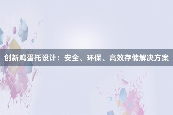 创新鸡蛋托设计：安全、环保、高效存储解决方案