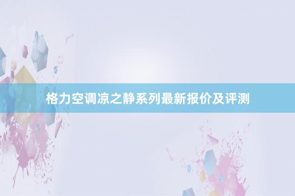 格力空调凉之静系列最新报价及评测